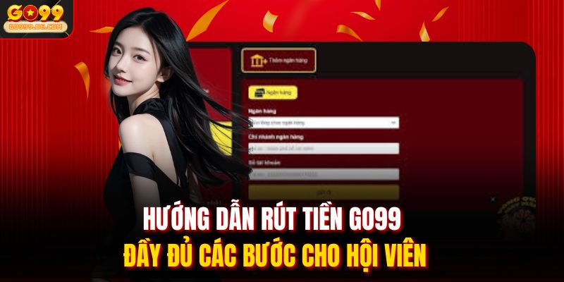 Hướng dẫn rút tiền Go99 đầy đủ các bước cho hội viên