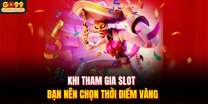Khi tham gia slot bạn nên chọn thời điểm vàng