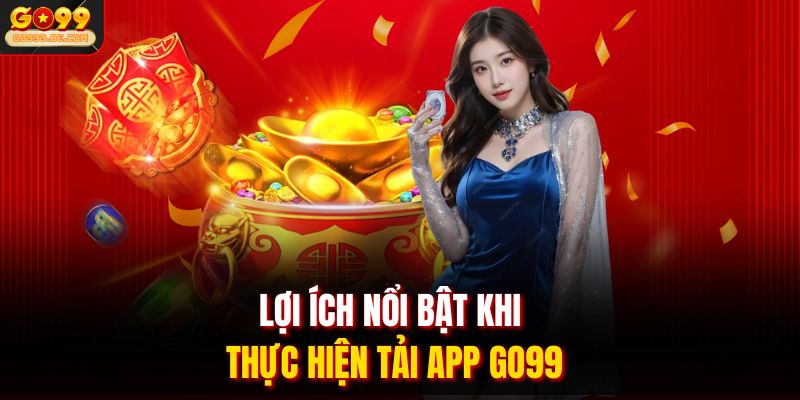 Lợi ích nổi bật khi thực hiện tải app GO99