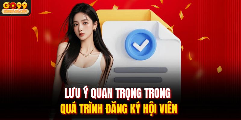 Lưu ý quan trọng trong quá trình đăng ký hội viên