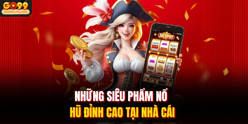 Những siêu phẩm nổ hũ đỉnh cao tại nhà cái