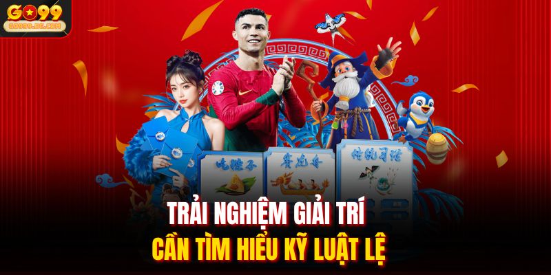 Trải nghiệm giải trí cần tìm hiểu kỹ luật lệ